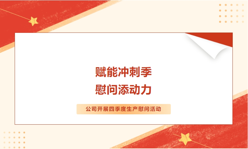 賦能沖刺季 慰問(wèn)添動(dòng)力——公司開(kāi)展四季度生產(chǎn)慰問(wèn)活動(dòng)