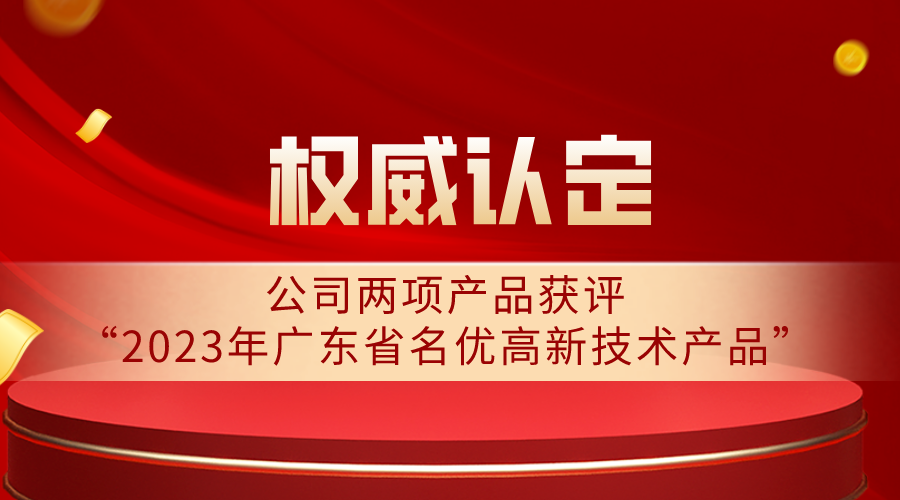 權(quán)威認(rèn)定 | 公司兩項(xiàng)產(chǎn)品獲評“2023年廣東省名優(yōu)高新技術(shù)產(chǎn)品”